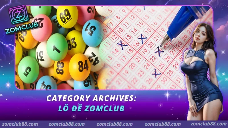Lô đề ZomClub Tổng quan sảnh lô đề xổ số trực tuyến tại ZomClub 2026